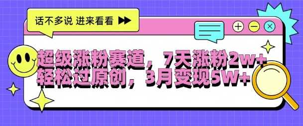 超级涨粉赛道，每天半小时，7天涨粉2W+，轻松过原创，三月变现5W+【揭秘】-928网创