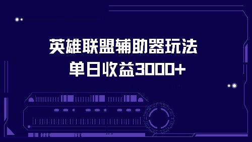 （13031期）英雄联盟辅助器玩法单日收益3000+-928网创