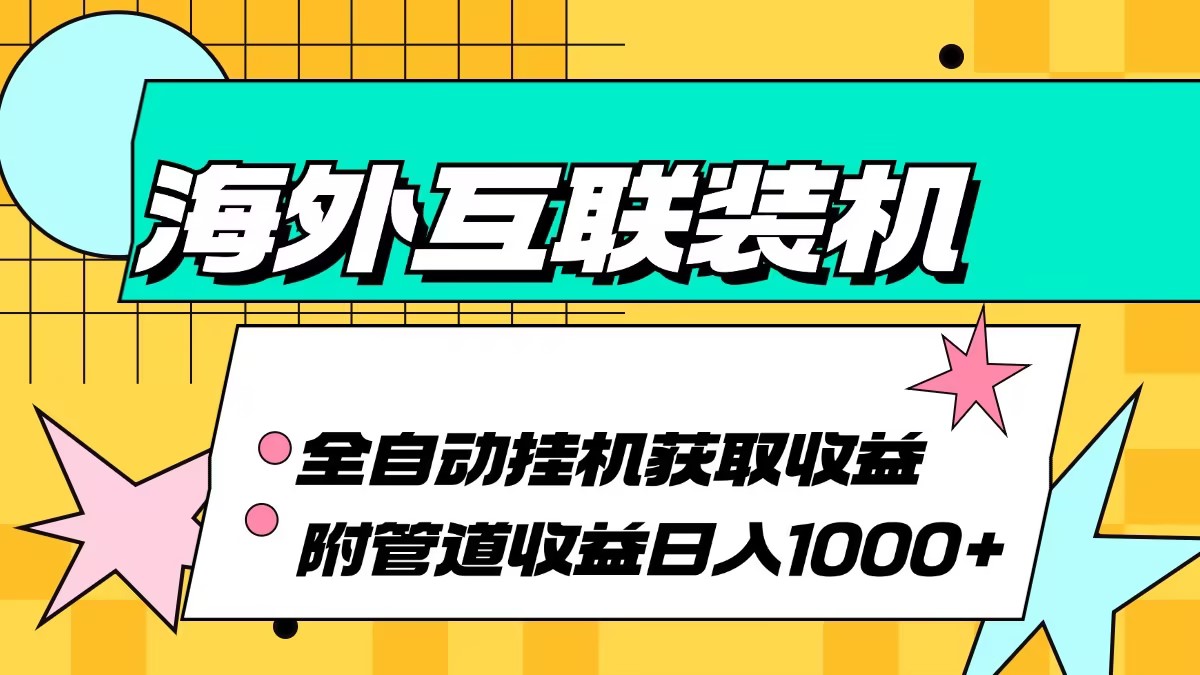 （13032期）海外互联装机全自动运行获取收益、附带管道收益轻松日入1000+-928网创