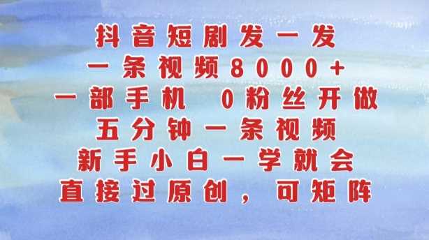 抖音短剧发一发，五分钟一条视频，新手小白一学就会，只要一部手机，0粉丝即可操作-928网创