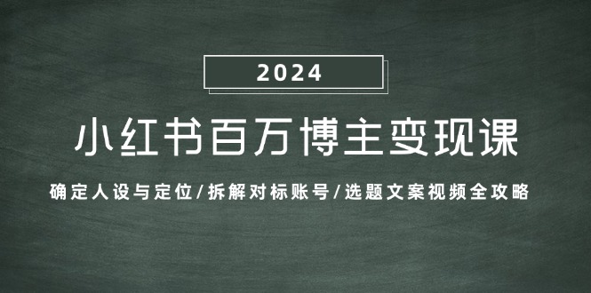 小红书百万博主变现课：确定人设与定位/拆解对标账号/选题文案视频全攻略-928网创