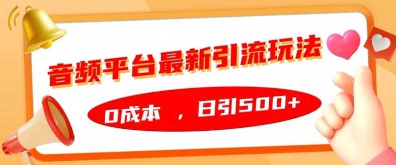 音频平台最新引流玩法，0成本，日引500+【揭秘】-928网创