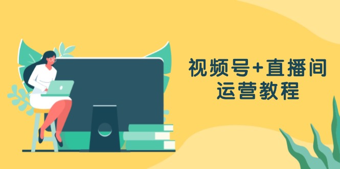 （13061期）视频号+直播间运营教程：作品创作、直播设置与数据分析一网打尽-928网创