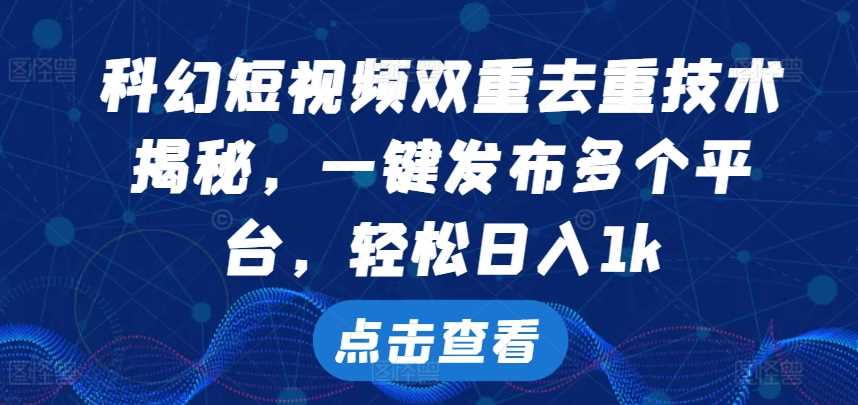 科幻短视频双重去重技术，一键发布多个平台，轻松日入1k【揭秘】-928网创