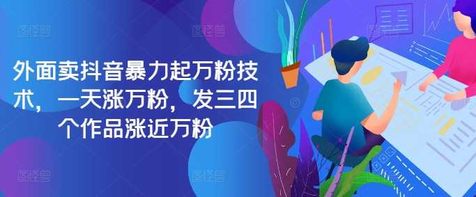 最新抖音暴力起万粉技术，一天涨万粉，发三四个作品涨近万粉-928网创