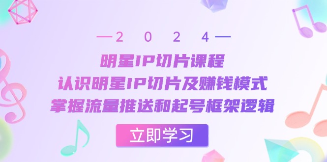 （13072期）明星IP切片课程：认识明星IP切片及赚钱模式，掌握流量推送和起号框架逻辑-928网创