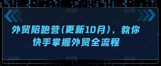 外贸陪跑营(更新10月)，教你快手掌握外贸全流程-928网创