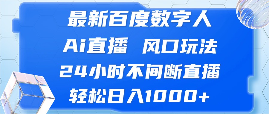 （13074期）最新百度数字人Ai直播，风口玩法，24小时不间断直播，轻松日入1000+-928网创