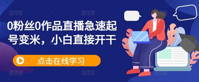 0粉丝0作品直播急速起号变米，小白直接开干-928网创