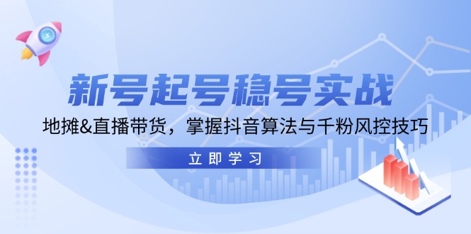 新号起号稳号实战：地摊&直播带货，掌握抖音算法与千粉风控技巧-928网创