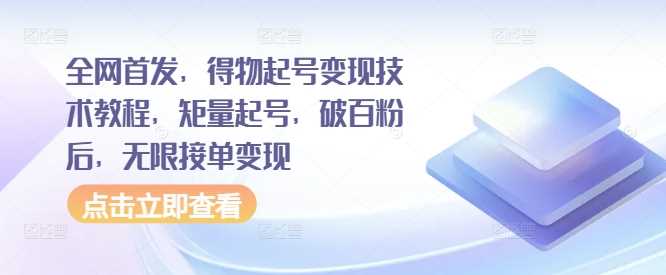 全网首发，得物起号变现技术教程，矩量起号，破百粉后，无限接单变现-928网创
