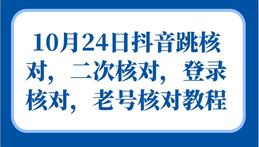 10月24日抖音跳核对，二次核对，登录核对，老号核对教程-928网创