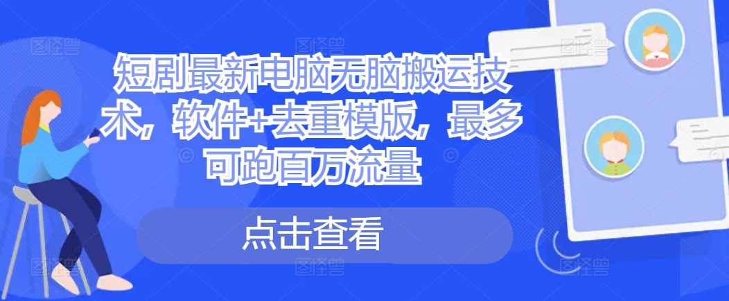 短剧最新电脑无脑搬运技术，软件+去重模版，最多可跑百万流量-928网创