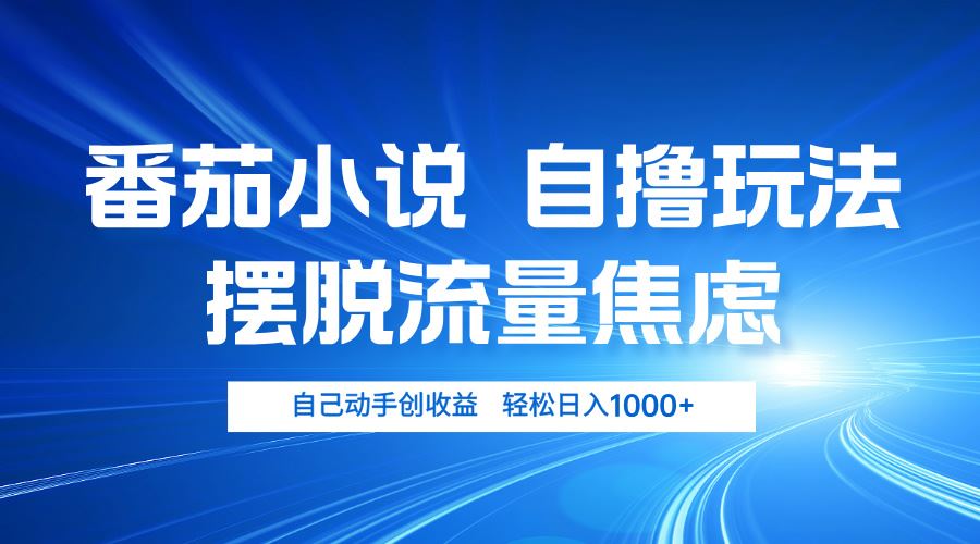 （13105期）番茄小说自撸玩法 摆脱流量焦虑 日入1000+-928网创