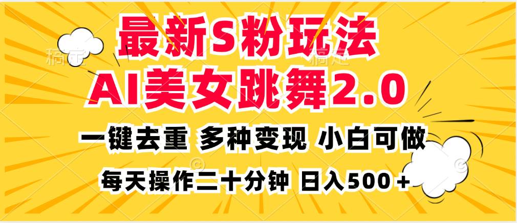 （13119期）最新S粉玩法，AI美女跳舞，项目简单，多种变现方式，小白可做，日入500…-928网创