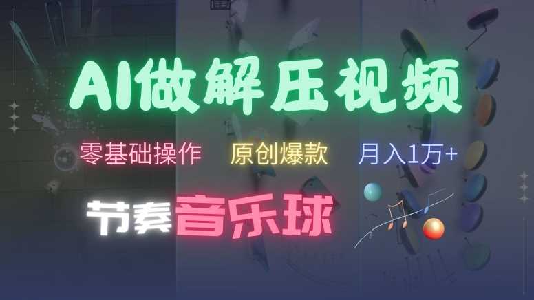 AI制作节奏音乐球解压视频，不需要专业工具，零基础操作，条条视频原创爆款，快速涨粉【揭秘】-928网创