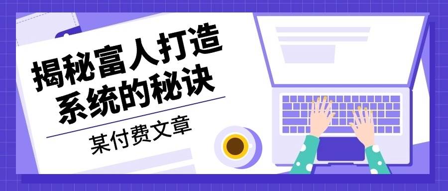 某公众号付费文章：《揭秘富人打造系统的秘诀》-928网创