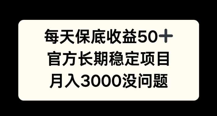 每天收益保底50+，官方长期稳定项目，月入3000没问题【揭秘】-928网创