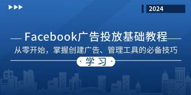 （13148期）Facebook 广告投放基础教程：从零开始，掌握创建广告、管理工具的必备技巧-928网创