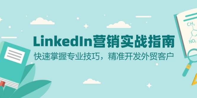 （13147期）LinkedIn 营销实战指南：快速掌握专业技巧，精准开发外贸客户-928网创