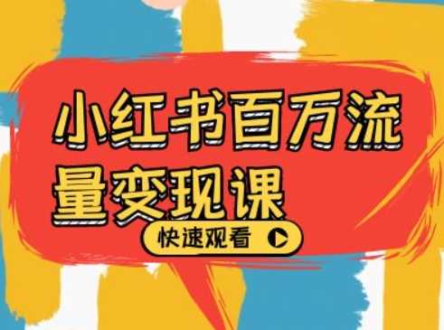 小红书百万流量变现课，小红书电商教程下载-928网创