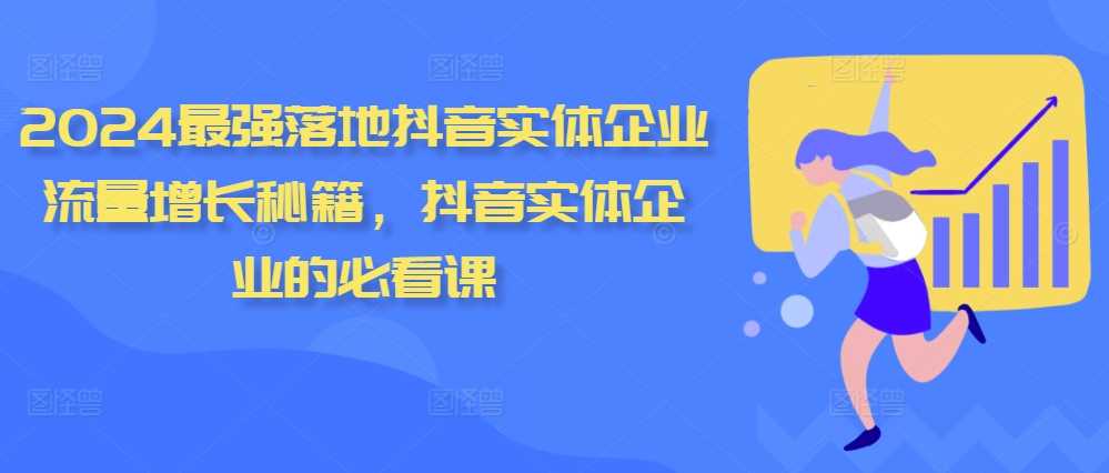 2024最强落地抖音实体企业流量增长秘籍，抖音实体企业的必看课-928网创