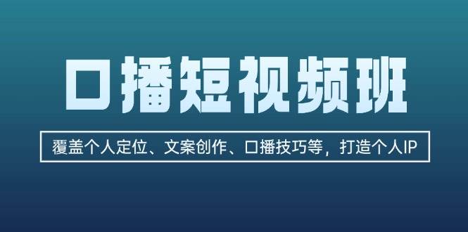 口播短视频班：覆盖个人定位、文案创作、口播技巧等，打造个人IP-928网创
