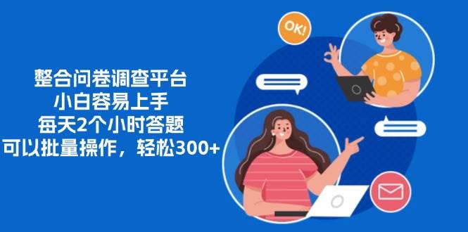 （13171期）整合问卷调查平台，小白容易上手，每天2个小时答题，可以批量操作，轻…-928网创