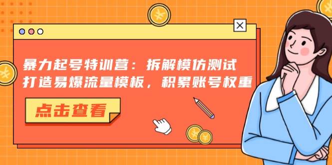 （13184期）暴力起号特训营：拆解模仿测试，打造易爆流量模板，积累账号权重-928网创