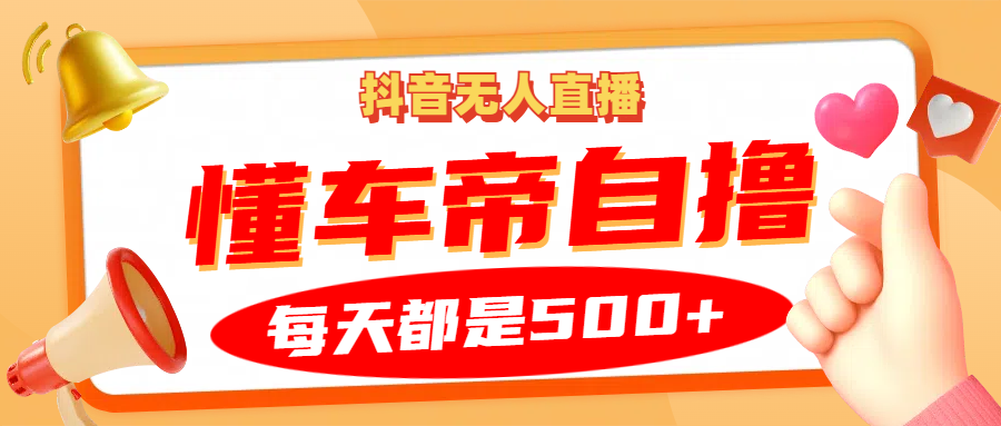 抖音无人直播“懂车帝”自撸玩法，每天2小时收益500+-928网创