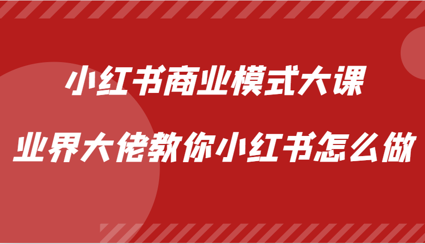 小红书商业模式大课，业界大佬教你小红书怎么做【视频课】-928网创