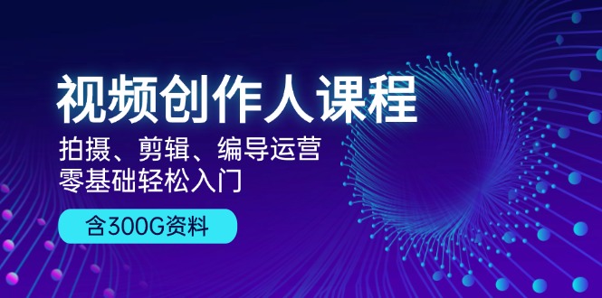 （13203期）视频创作人课程！拍摄、剪辑、编导运营，零基础轻松入门，含300G资料-928网创