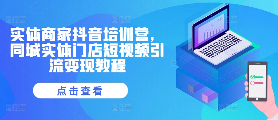 实体商家抖音培训营，同城实体门店短视频引流变现教程-928网创