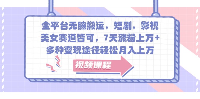 全平台无脑搬运，短剧，影视，美女赛道皆可，7天涨粉上万+，多种变现途径轻松月入上万-928网创