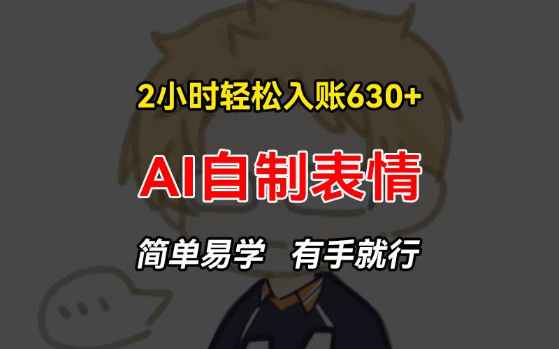 （13213期）2小时轻松入账630+赚钱项目，手把手教你做AI自制表情，简单易学有手就行-928网创