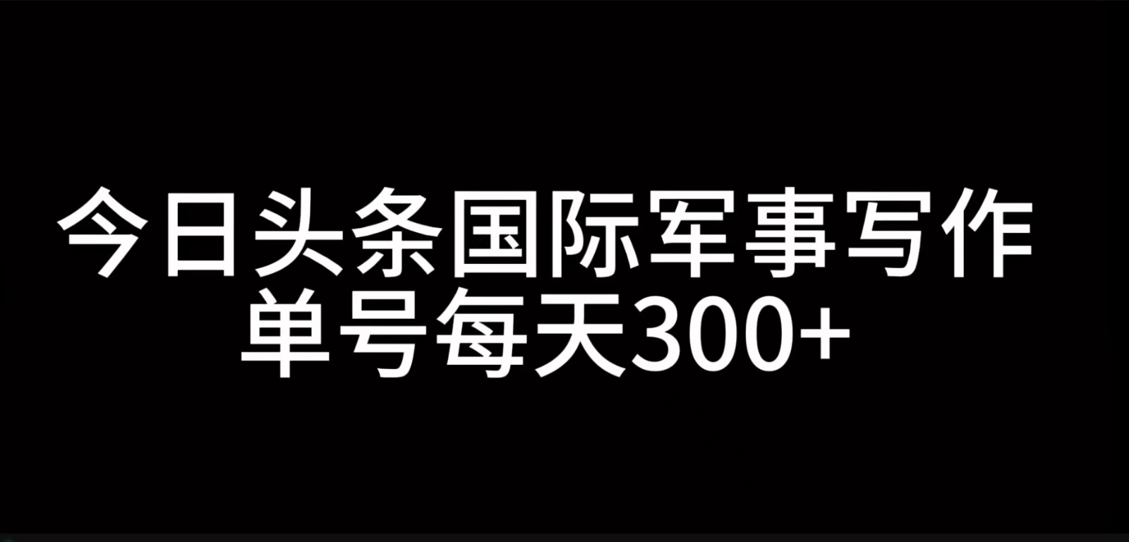 今日头条国际军事写作，利用AI创作，单号日入300+-928网创