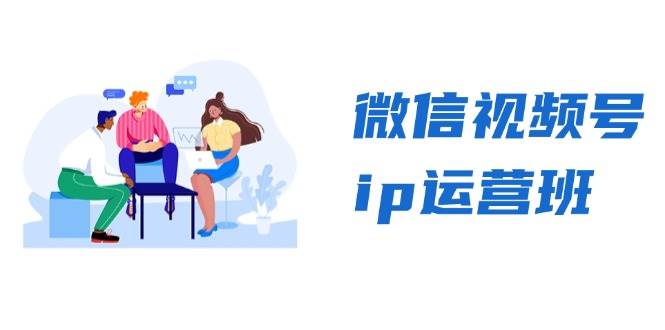 （13228期）微信视频号ip运营班：特邀分享+CEO直播+精英分享，揭秘视频号变现秘诀-928网创