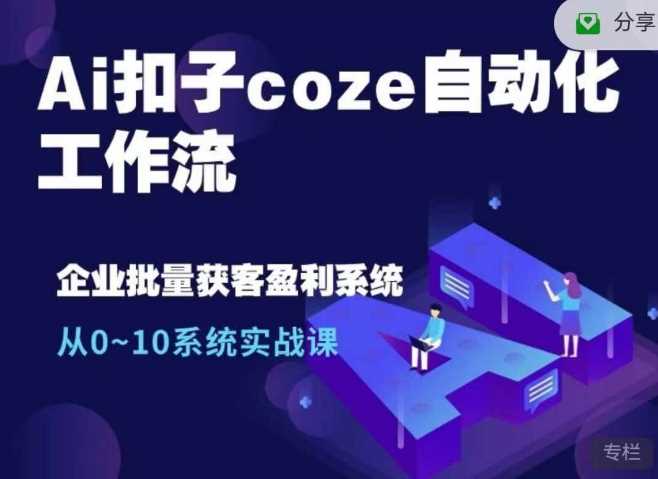 Ai扣子coze自动化工作流，从0~10系统实战课，10个人的工作量1个人完成-928网创