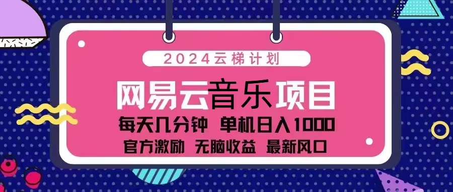（13263期）2024云梯计划 网易云音乐项目：每天几分钟 单机日入1000 官方激励 无脑…-928网创