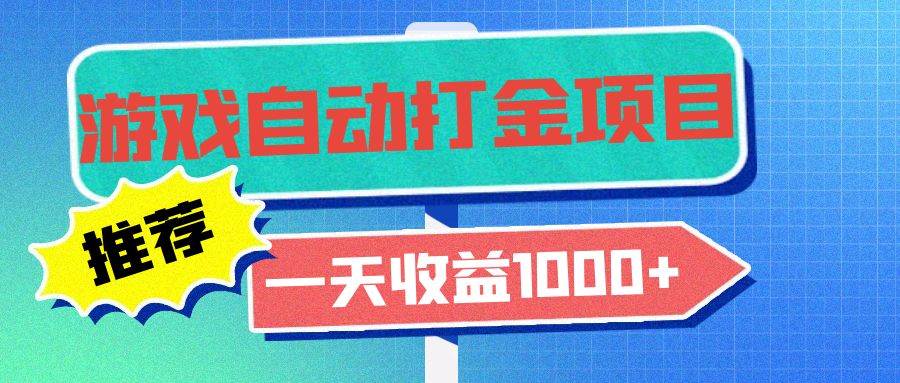 （13255期）老款游戏自动打金项目，一天收益1000+ 小白无脑操作-928网创
