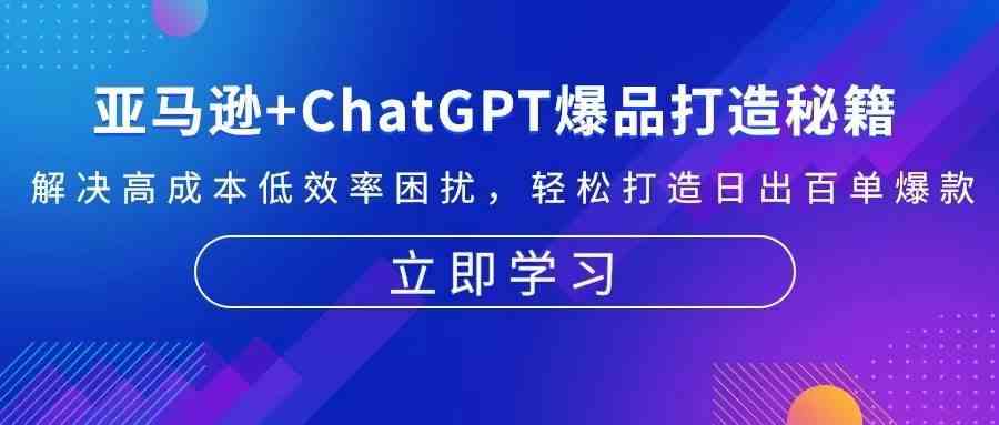 亚马逊+ChatGPT爆品打造秘籍：解决高成本低效率困扰 轻松打造日出百单爆款-928网创