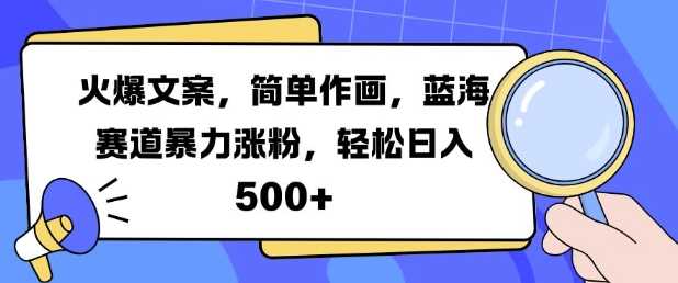 火爆文案，简单作画，蓝海赛道暴力涨粉，轻松日入5张-928网创