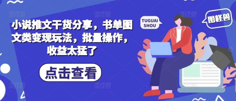 小说推文干货分享，书单图文类变现玩法，批量操作，收益太猛了-928网创