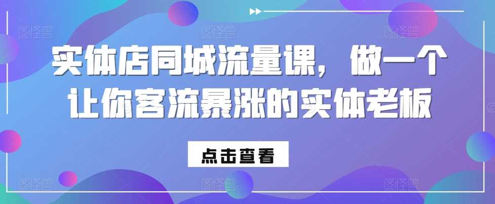实体店同城流量课，做一个让你客流暴涨的实体老板-928网创