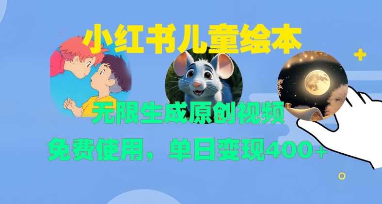 小红书儿童绘本，无限生成原创视频，免费使用，单日变现400+-928网创
