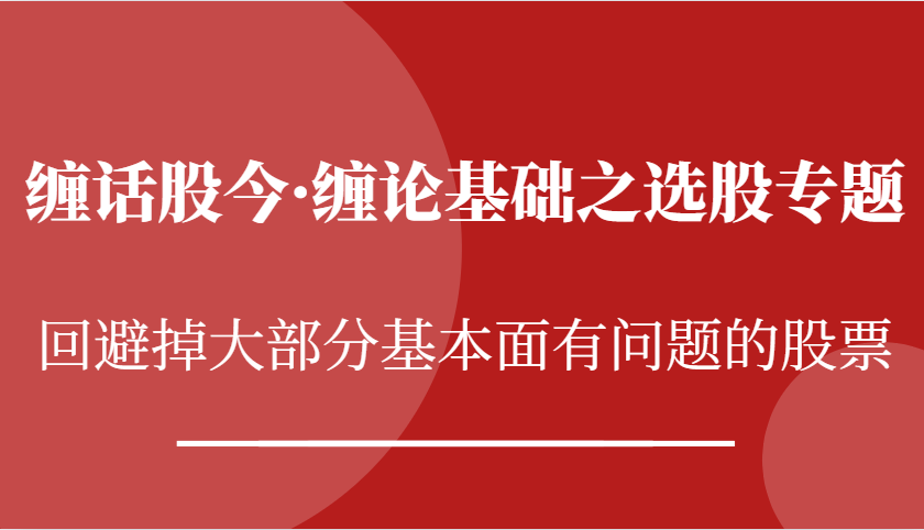 缠话股今·缠论基础之选股专题：回避掉大部分基本面有问题的股票-928网创