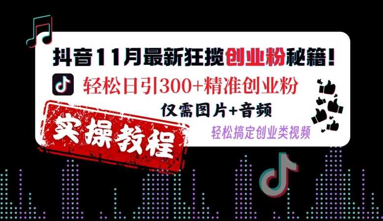 抖音11月最新狂揽创业粉秘籍，轻松日引300+精准创业粉，仅需图片+音频，轻松搞定创业类视频-928网创