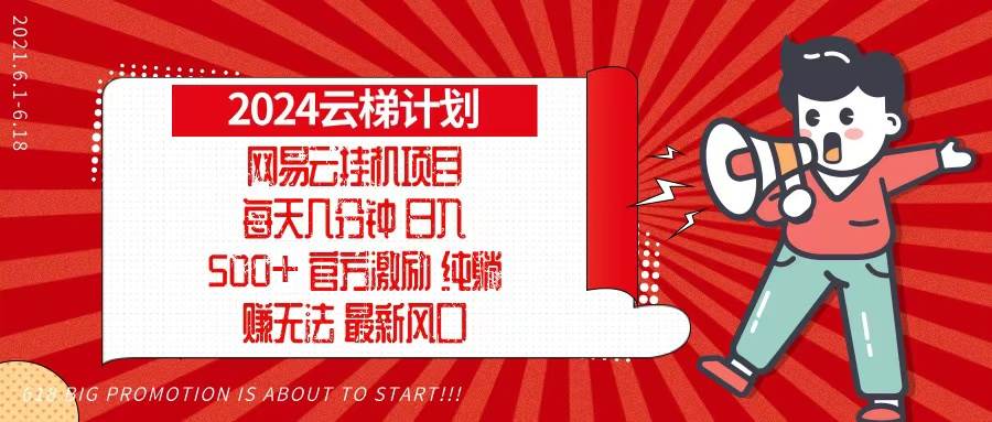 （13306期）2024网易云云梯计划，每天几分钟，纯躺赚玩法，月入1万+可矩阵，可批量-928网创