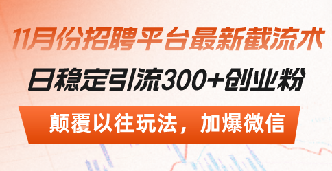 （13309期）招聘平台最新截流术，日稳定引流300+创业粉，颠覆以往玩法 加爆微信-928网创