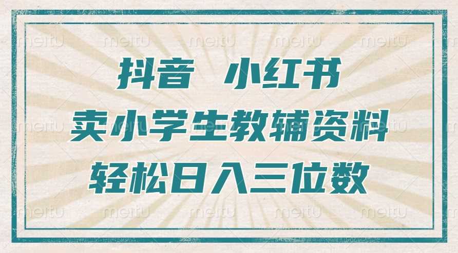 抖音小红书卖小学生教辅资料，操作简单，小白也能轻松上手，一个月利润1W+-928网创